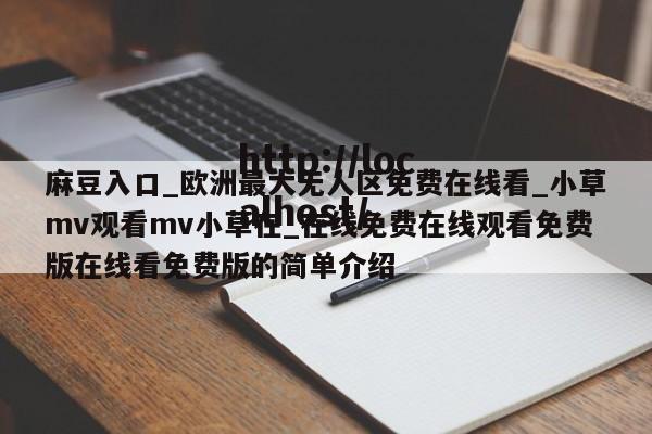 麻豆入口_欧洲最大无人区免费在线看_小草mv观看mv小草在_在线免费在线观看免费版在线看免费版的简单介绍