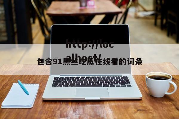 包含91黑丝吃瓜在线看的词条