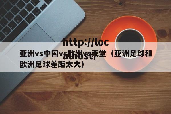 亚洲vs中国vs欧洲vs天堂（亚洲足球和欧洲足球差距太大）