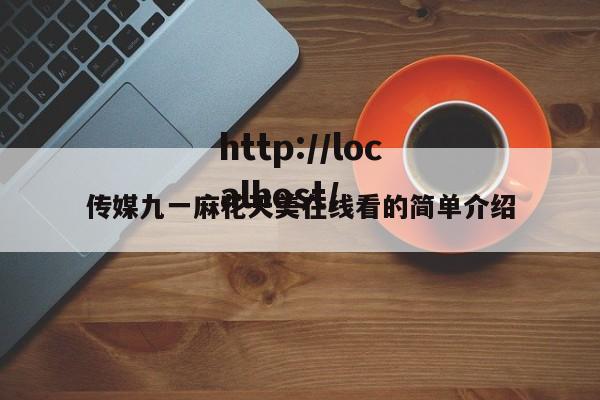 传媒九一麻花天美在线看的简单介绍