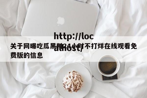 关于网曝吃瓜黑料24小时不打烊在线观看免费版的信息