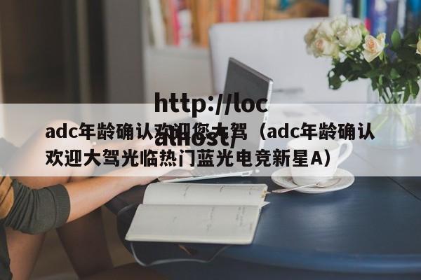 adc年龄确认欢迎您大驾（adc年龄确认欢迎大驾光临热门蓝光电竞新星A）